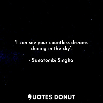  "I can see your countless dreams shining in the sky".... - Sanatombi Singha - Quotes Donut