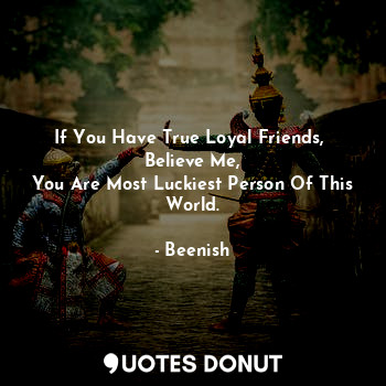  If You Have True Loyal Friends, 
Believe Me,
You Are Most Luckiest Person Of Thi... - Bee - Quotes Donut