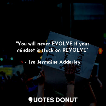  "You will never EVOLVE if your mindset is stuck on REVOLVE"... - Tre Jermaine Adderley - Quotes Donut