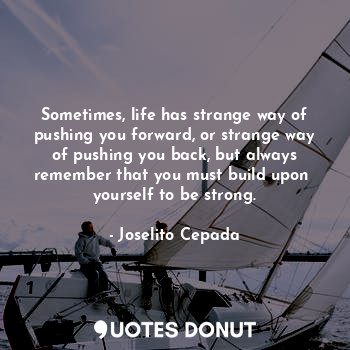  Sometimes, life has strange way of pushing you forward, or strange way of pushin... - Joselito Cepada - Quotes Donut