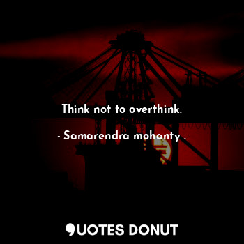 Think not to overthink.