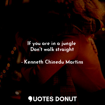  If you are in a jungle 
Don't walk straight... - Kenneth Chinedu Martins - Quotes Donut