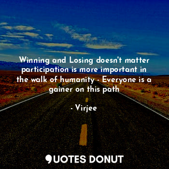  Winning and Losing doesn't matter participation is more important in the walk of... - Virjee - Quotes Donut