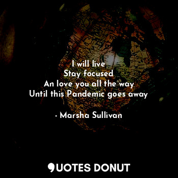  I will live
Stay focused
An love you all the way
Until this Pandemic goes away... - Marsha Sullivan - Quotes Donut
