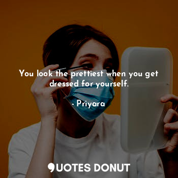  You look the prettiest when you get dressed for yourself.... - Priyara - Quotes Donut