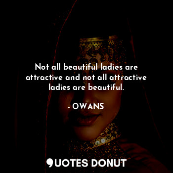 Not all beautiful ladies are attractive and not all attractive ladies are beautiful.