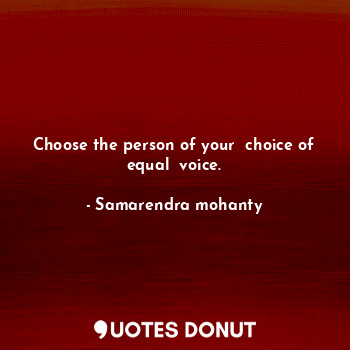  Choose the person of your  choice of equal  voice.... - Samarendra mohanty - Quotes Donut