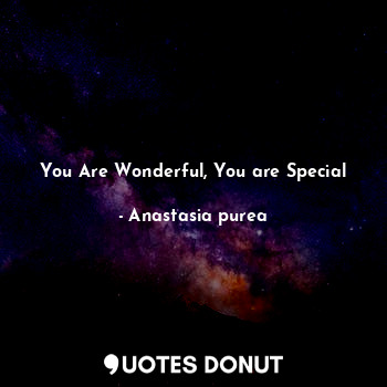  You Are Wonderful, You are Special... - Anastasia purea - Quotes Donut