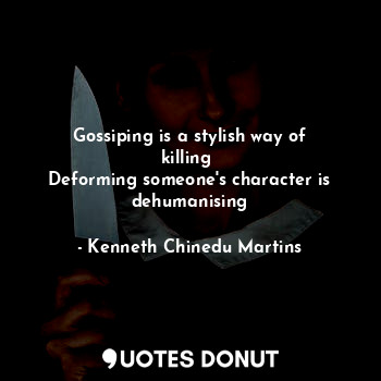  Gossiping is a stylish way of killing 
Deforming someone's character is dehumani... - Kenneth Chinedu Martins - Quotes Donut
