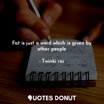 Fat is just a word which is given by other people