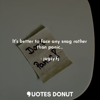  It's better to face any snag rather than panic...... - jagsy.fj - Quotes Donut