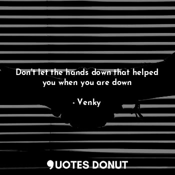  Don't let the hands down that helped you when you are down... - Venky - Quotes Donut