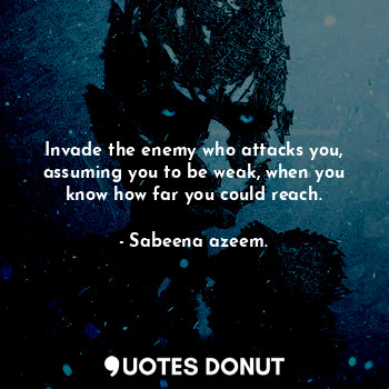 Invade the enemy who attacks you, assuming you to be weak, when you know how far you could reach.