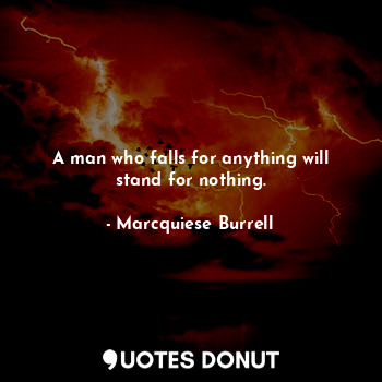  A man who falls for anything will stand for nothing.... - Marcquiese Burrell - Quotes Donut