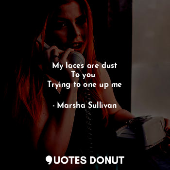  My laces are dust
To you 
Trying to one up me... - Marsha Sullivan - Quotes Donut