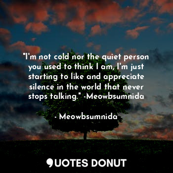  "I'm not cold nor the quiet person you used to think I am, I'm just starting to ... - Meowbsumnida - Quotes Donut