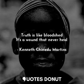  Truth is like bloodshed
It's a wound that never heal... - Kenneth Chinedu Martins - Quotes Donut