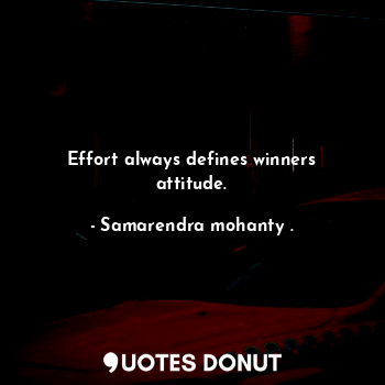  Effort always defines winners attitude.... - Samarendra mohanty . - Quotes Donut
