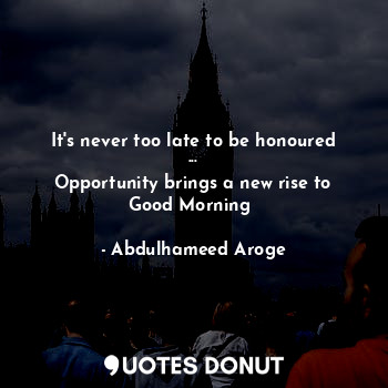 It's never too late to be honoured ...
Opportunity brings a new rise to Good Morning⛅