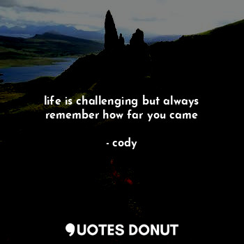  life is challenging but always remember how far you came... - cody - Quotes Donut