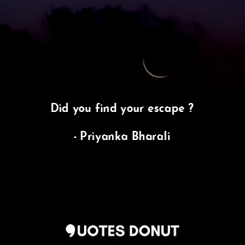  Did you find your escape ?... - Priyanka Bharali - Quotes Donut