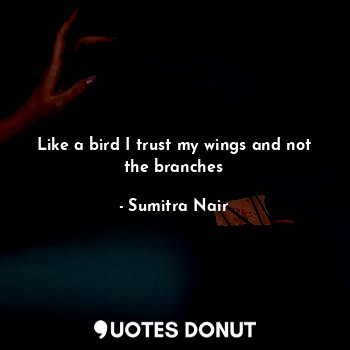  Like a bird I trust my wings and not the branches... - Sumitra Nair - Quotes Donut