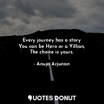 Every journey has a story
You can be Hero or a Villian,
The choice is yours.