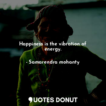  Happiness is the vibration of energy.... - Samarendra mohanty - Quotes Donut
