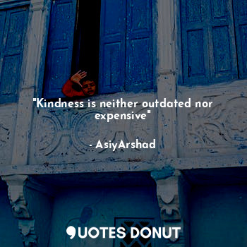  "Kindness is neither outdated nor expensive"... - Asiya Arshad - Quotes Donut