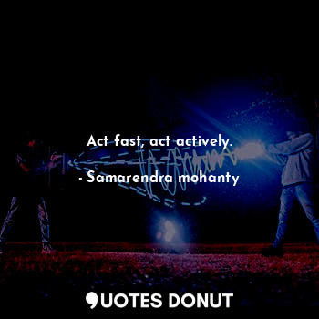Act fast, act actively.
