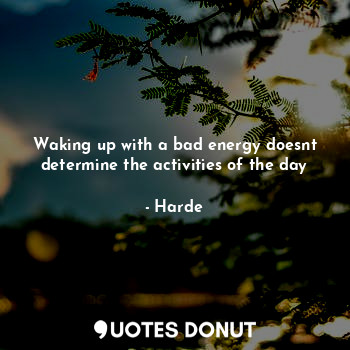  Waking up with a bad energy doesnt determine the activities of the day... - Harde - Quotes Donut