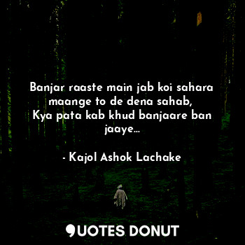  Banjar raaste main jab koi sahara maange to de dena sahab, 
Kya pata kab khud ba... - Kajol Ashok Lachake - Quotes Donut