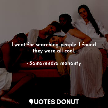  I went for searching people. I found they were all cool.... - Samarendra mohanty - Quotes Donut