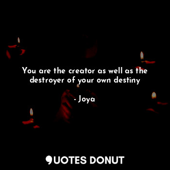  You are the creator as well as the destroyer of your own destiny... - Joya - Quotes Donut