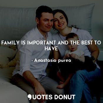 FAMILY IS IMPORTANT AND THE BEST TO HAVE