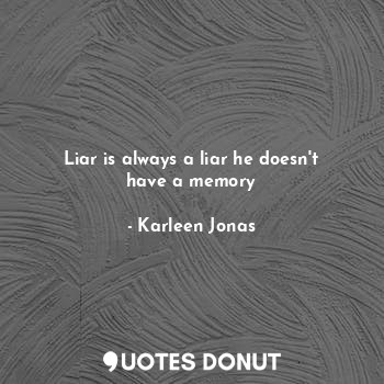 Liar is always a liar he doesn't have a memory