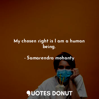 My chosen right is I am a human being.