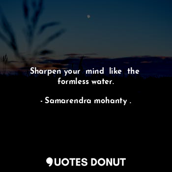  Sharpen your  mind  like  the  formless water.... - Samarendra mohanty . - Quotes Donut