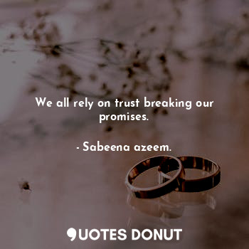  We all rely on trust breaking our promises.... - Sabeena azeem. - Quotes Donut