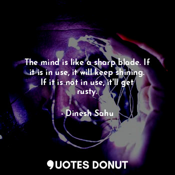  The mind is like a sharp blade. If it is in use, it will keep shining. If it is ... - Dinesh Sahu - Quotes Donut