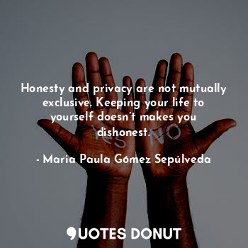 Honesty and privacy are not mutually exclusive. Keeping your life to yourself doesn’t makes you dishonest.