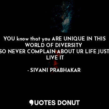  YOU know that you ARE UNIQUE IN THIS WORLD OF DIVERSITY 
SO NEVER COMPLAIN ABOUT... - SIVANI PRABHAKAR - Quotes Donut
