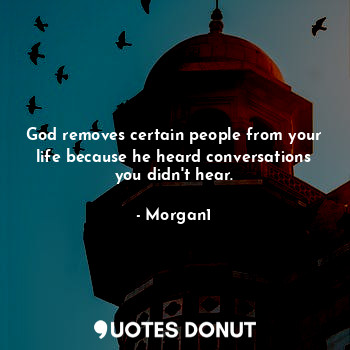  God removes certain people from your life because he heard conversations you did... - Morgan1 - Quotes Donut