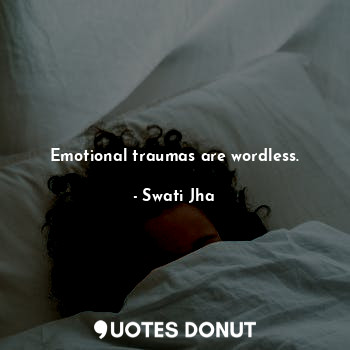 Emotional traumas are wordless.