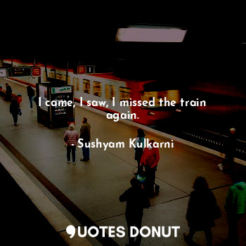  I came, I saw, I missed the train again.... - Sushyam Kulkarni - Quotes Donut