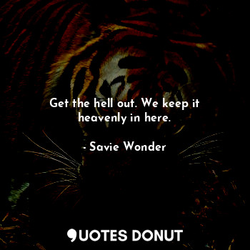  Get the hell out. We keep it heavenly in here.... - Savie Wonder - Quotes Donut