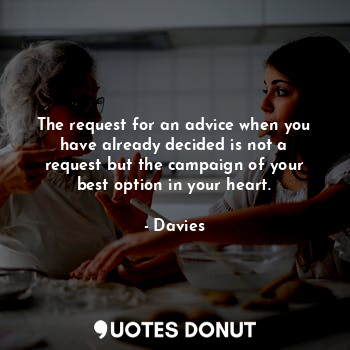  The request for an advice when you have already decided is not a request but the... - Davies - Quotes Donut