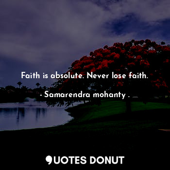 Faith is absolute. Never lose faith.