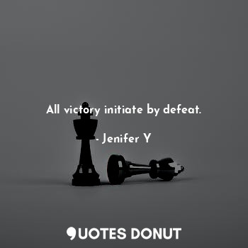 All victory initiate by defeat.