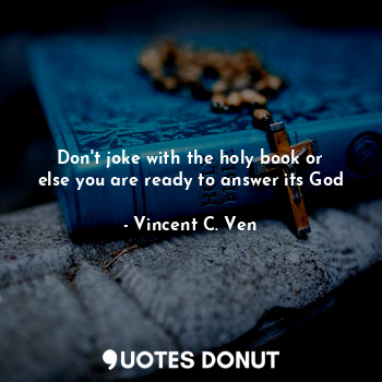 Don't joke with the holy book or else you are ready to answer its God